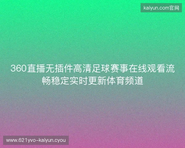 360直播无插件高清足球赛事在线观看流畅稳定实时更新体育频道 360直播无插件高清足球赛事在线观看流畅稳定实时更新体育频道