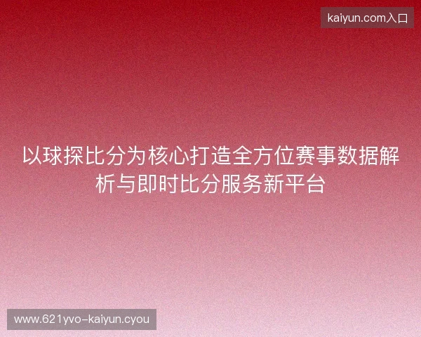 以球探比分为核心打造全方位赛事数据解析与即时比分服务新平台