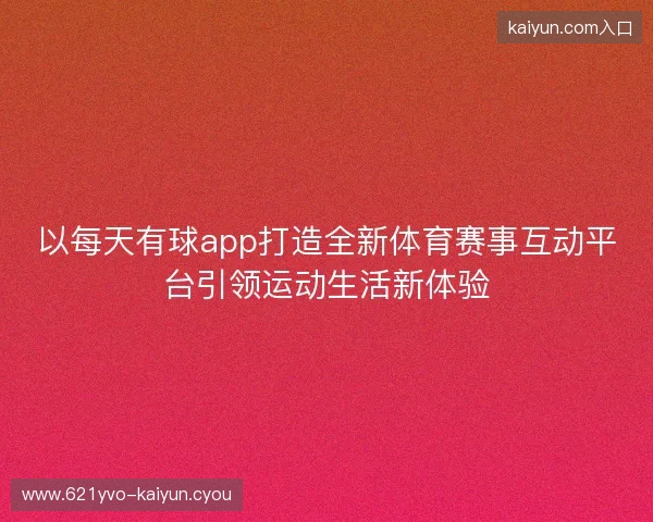 以每天有球app打造全新体育赛事互动平台引领运动生活新体验