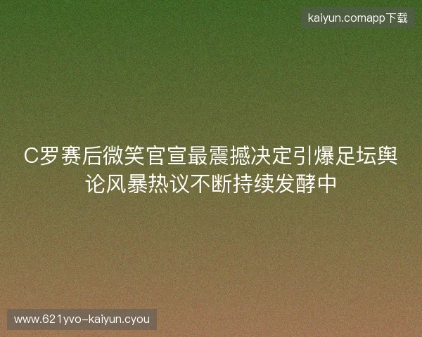 C罗赛后微笑官宣最震撼决定引爆足坛舆论风暴热议不断持续发酵中