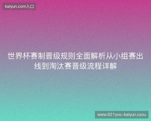 世界杯赛制晋级规则全面解析从小组赛出线到淘汰赛晋级流程详解