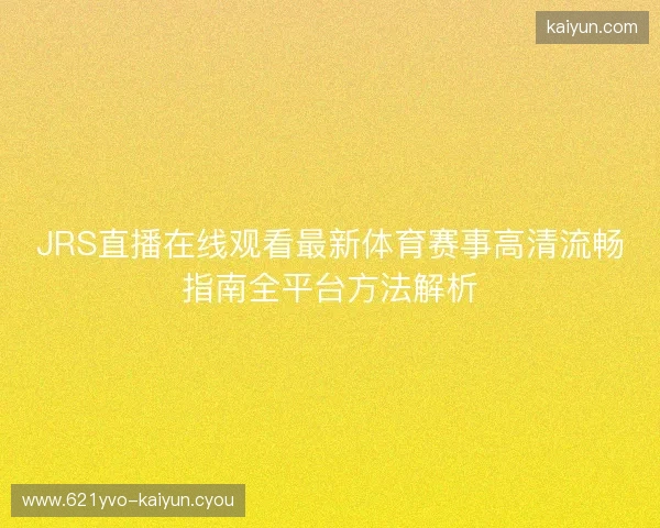 JRS直播在线观看最新体育赛事高清流畅指南全平台方法解析