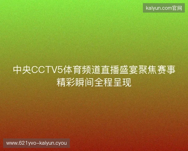 中央CCTV5体育频道直播盛宴聚焦赛事精彩瞬间全程呈现 中央CCTV5体育频道直播盛宴聚焦赛事精彩瞬间全程呈现