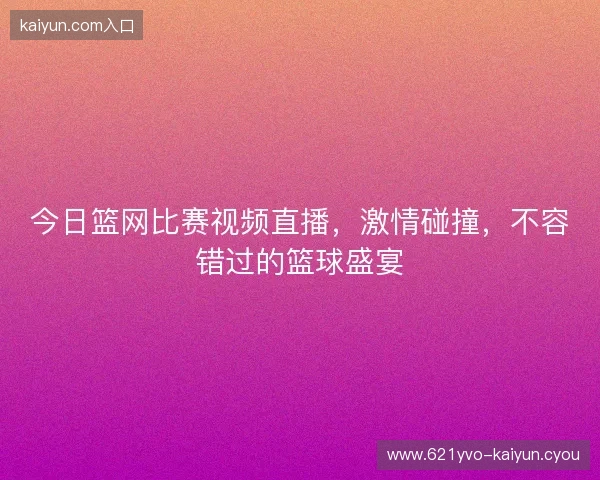 今日篮网比赛视频直播，激情碰撞，不容错过的篮球盛宴