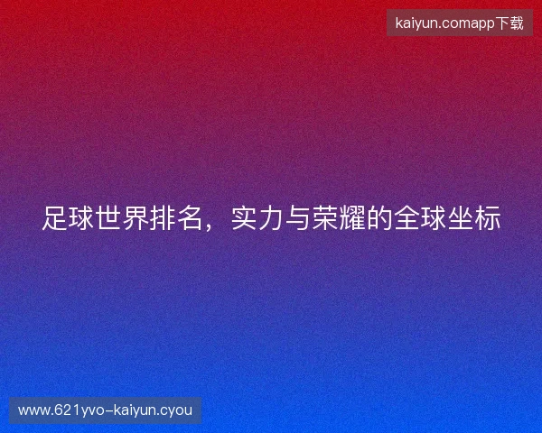 足球世界排名，实力与荣耀的全球坐标